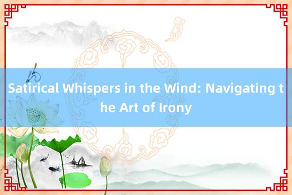 Satirical Whispers in the Wind: Navigating the Art of Irony